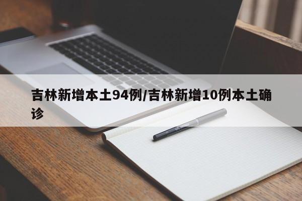 吉林新增本土94例/吉林新增10例本土确诊