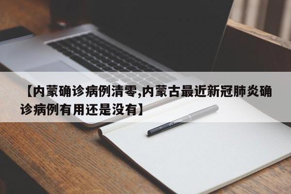 【内蒙确诊病例清零,内蒙古最近新冠肺炎确诊病例有用还是没有】