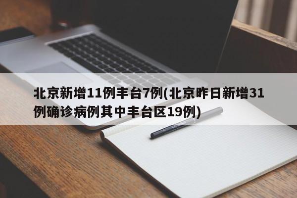 北京新增11例丰台7例(北京昨日新增31例确诊病例其中丰台区19例)