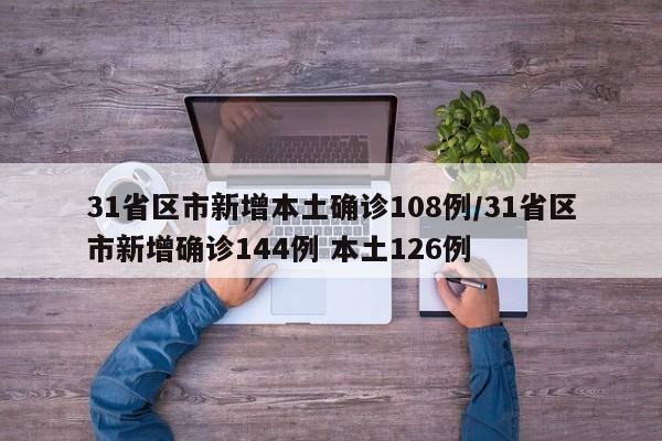 31省区市新增本土确诊108例/31省区市新增确诊144例 本土126例