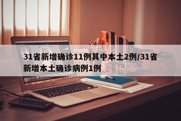 31省新增确诊11例其中本土2例/31省新增本土确诊病例1例