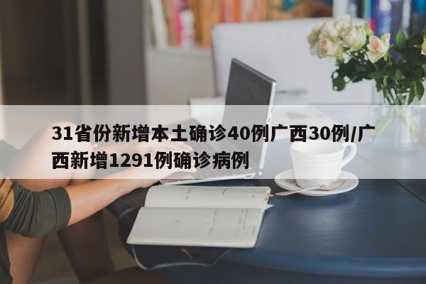 31省份新增本土确诊40例广西30例/广西新增1291例确诊病例