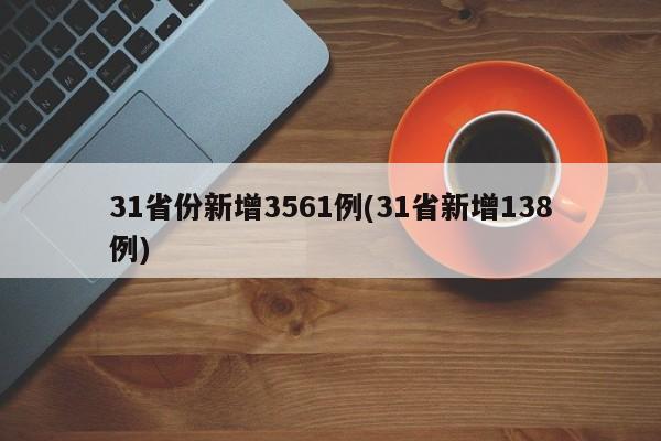 31省份新增3561例(31省新增138例)