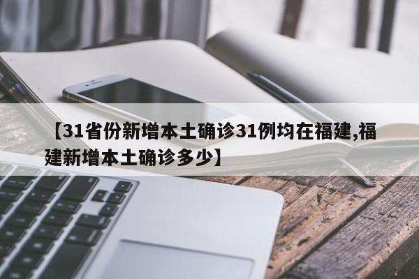 【31省份新增本土确诊31例均在福建,福建新增本土确诊多少】