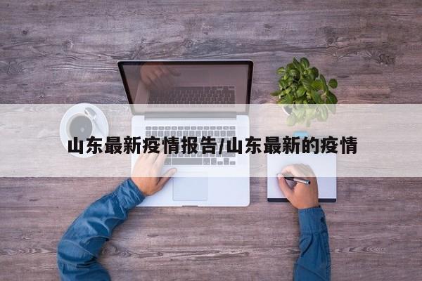 山东最新疫情报告/山东最新的疫情