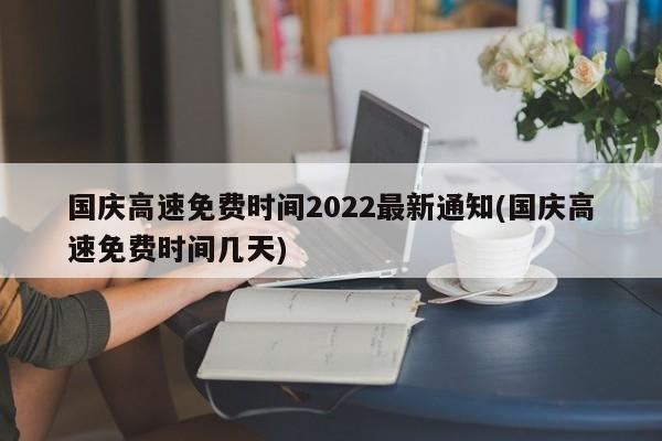 国庆高速免费时间2022最新通知(国庆高速免费时间几天)