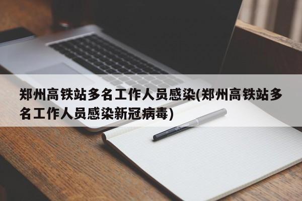郑州高铁站多名工作人员感染(郑州高铁站多名工作人员感染新冠病毒)