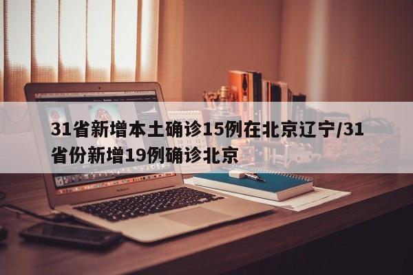 31省新增本土确诊15例在北京辽宁/31省份新增19例确诊北京