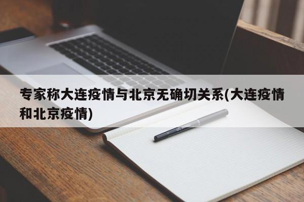 专家称大连疫情与北京无确切关系(大连疫情和北京疫情)