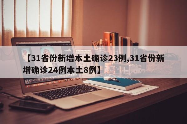 【31省份新增本土确诊23例,31省份新增确诊24例本土8例】