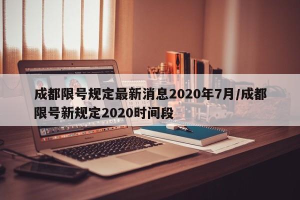 成都限号规定最新消息2020年7月/成都限号新规定2020时间段