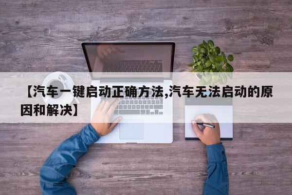 【汽车一键启动正确方法,汽车无法启动的原因和解决】