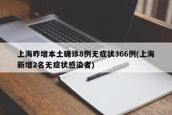 上海昨增本土确诊8例无症状366例(上海新增2名无症状感染者)