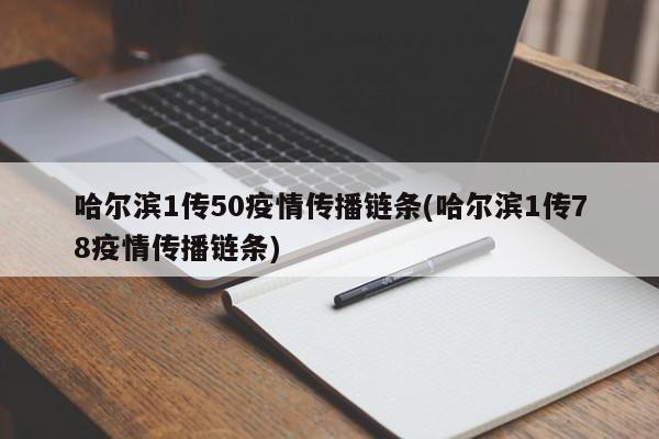 哈尔滨1传50疫情传播链条(哈尔滨1传78疫情传播链条)