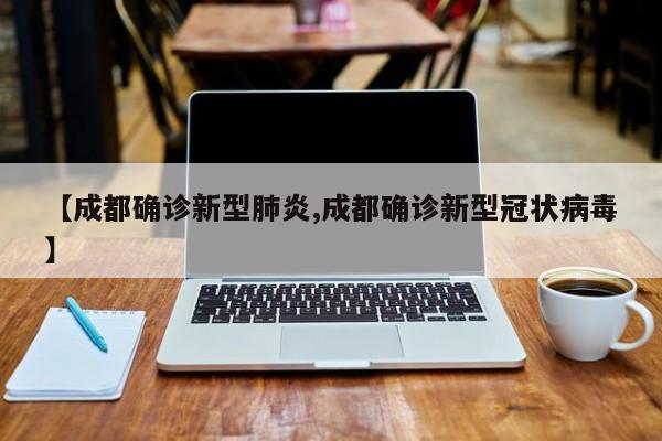 【成都确诊新型肺炎,成都确诊新型冠状病毒】
