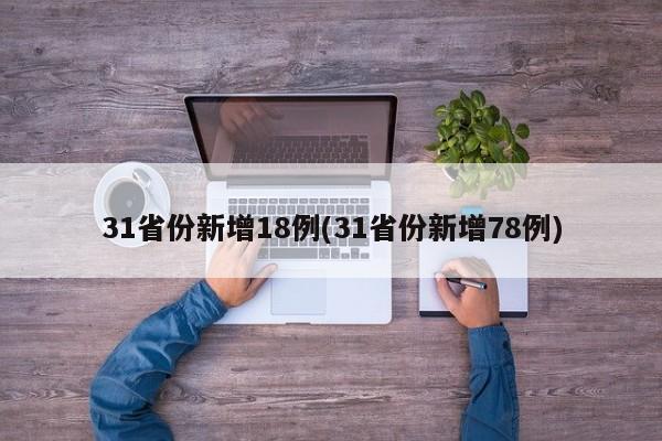 31省份新增18例(31省份新增78例)
