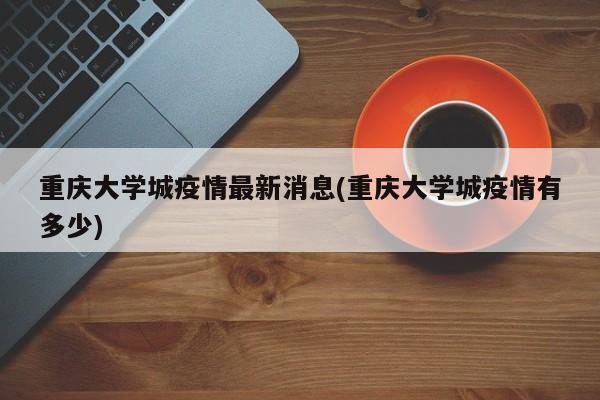 重庆大学城疫情最新消息(重庆大学城疫情有多少)