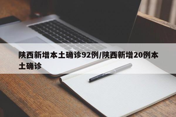 陕西新增本土确诊92例/陕西新增20例本土确诊