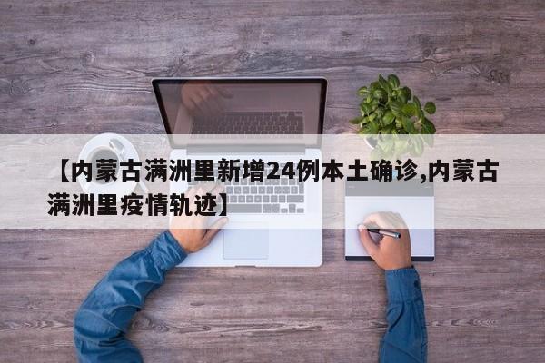 【内蒙古满洲里新增24例本土确诊,内蒙古满洲里疫情轨迹】