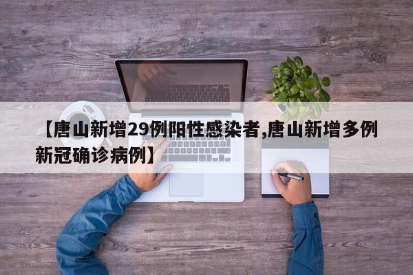 【唐山新增29例阳性感染者,唐山新增多例新冠确诊病例】