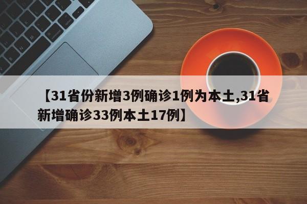 【31省份新增3例确诊1例为本土,31省新增确诊33例本土17例】