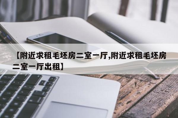 【附近求租毛坯房二室一厅,附近求租毛坯房二室一厅出租】