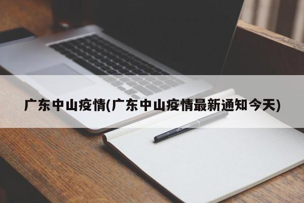 广东中山疫情(广东中山疫情最新通知今天)