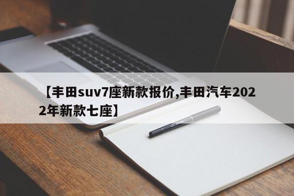 【丰田suv7座新款报价,丰田汽车2022年新款七座】