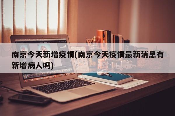 南京今天新增疫情(南京今天疫情最新消息有新增病人吗)