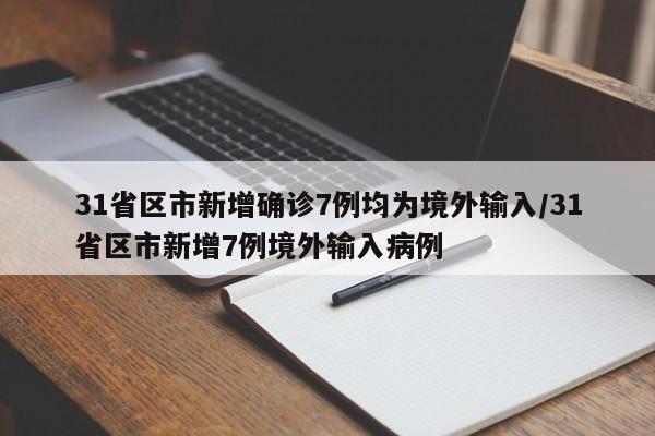 31省区市新增确诊7例均为境外输入/31省区市新增7例境外输入病例