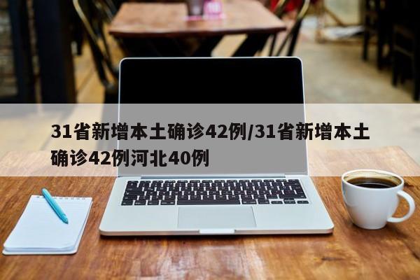 31省新增本土确诊42例/31省新增本土确诊42例河北40例