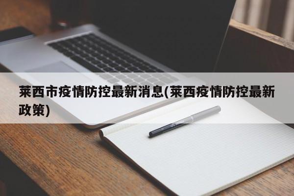 莱西市疫情防控最新消息(莱西疫情防控最新政策)