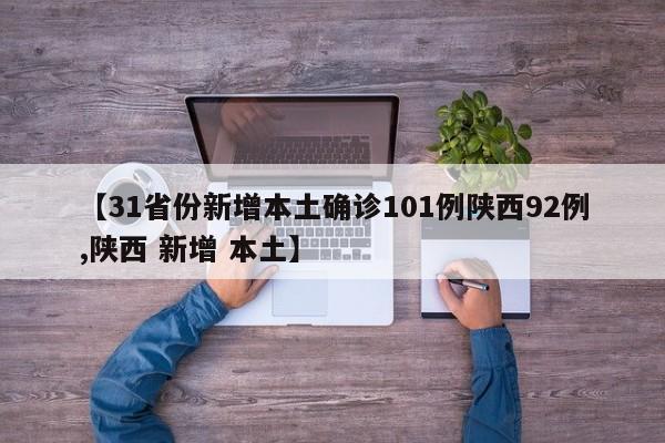 【31省份新增本土确诊101例陕西92例,陕西 新增 本土】
