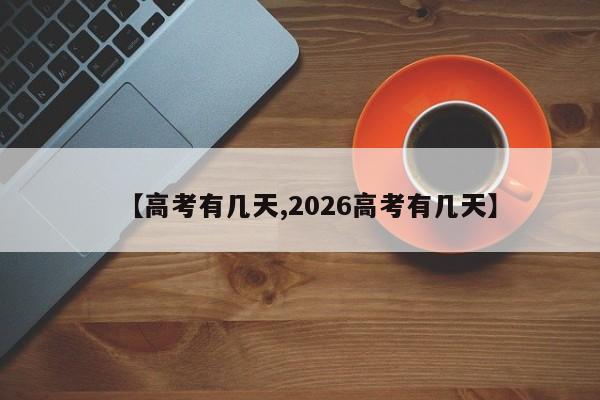 【高考有几天,2026高考有几天】