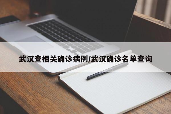 武汉查相关确诊病例/武汉确诊名单查询