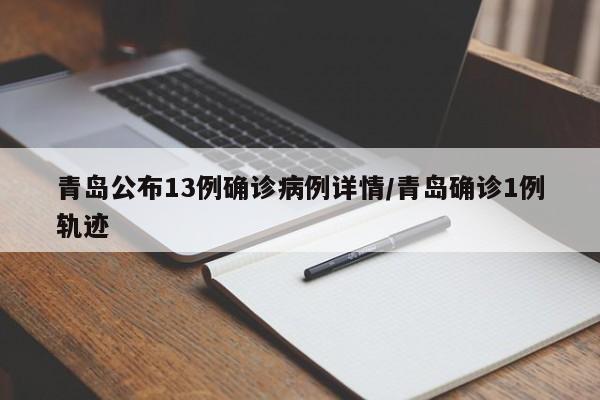 青岛公布13例确诊病例详情/青岛确诊1例轨迹