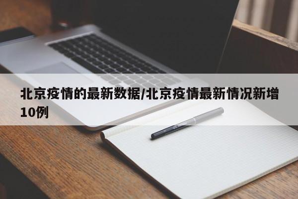 北京疫情的最新数据/北京疫情最新情况新增10例