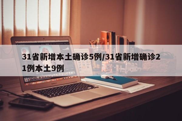 31省新增本土确诊5例/31省新增确诊21例本土9例