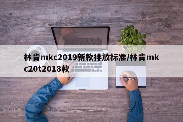 林肯mkc2019新款排放标准/林肯mkc20t2018款
