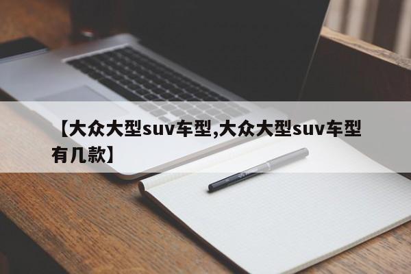 【大众大型suv车型,大众大型suv车型有几款】