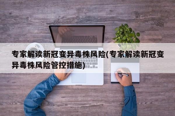 专家解读新冠变异毒株风险(专家解读新冠变异毒株风险管控措施)