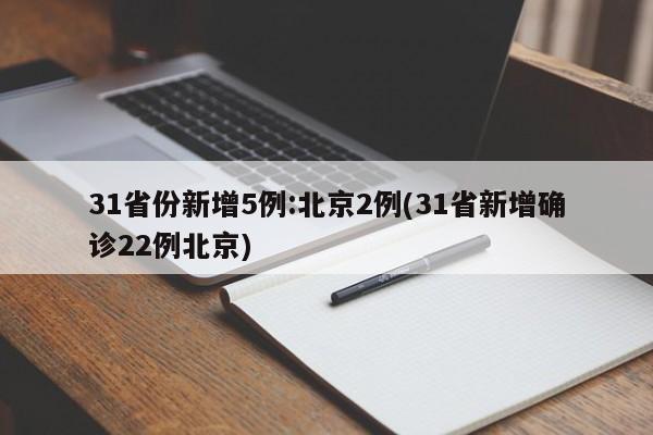 31省份新增5例:北京2例(31省新增确诊22例北京)