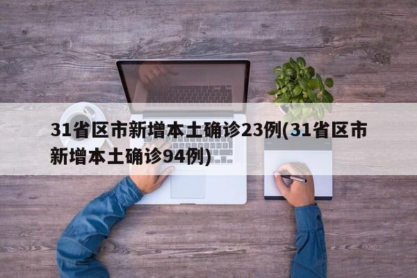 31省区市新增本土确诊23例(31省区市新增本土确诊94例)