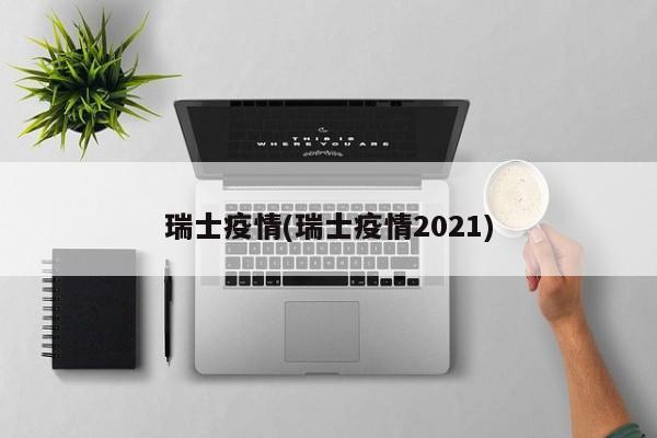 瑞士疫情(瑞士疫情2021)