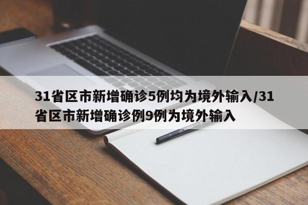31省区市新增确诊5例均为境外输入/31省区市新增确诊例9例为境外输入