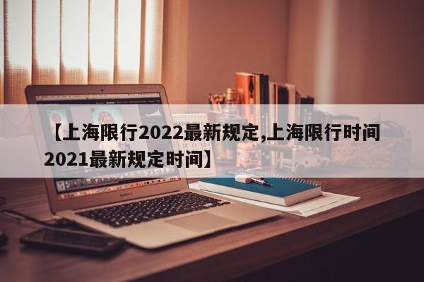 【上海限行2022最新规定,上海限行时间2021最新规定时间】