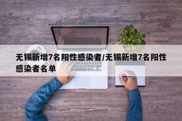 无锡新增7名阳性感染者/无锡新增7名阳性感染者名单