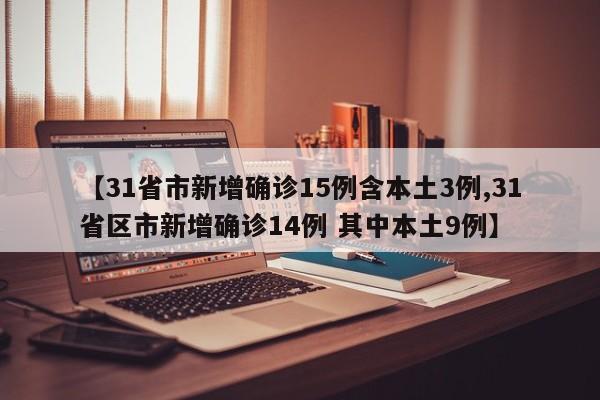 【31省市新增确诊15例含本土3例,31省区市新增确诊14例 其中本土9例】