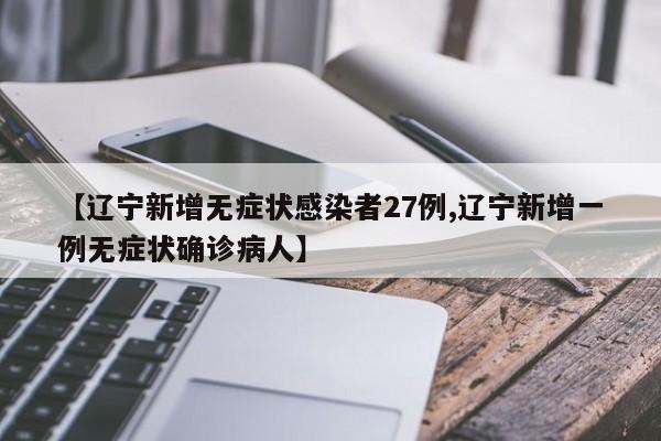 【辽宁新增无症状感染者27例,辽宁新增一例无症状确诊病人】
