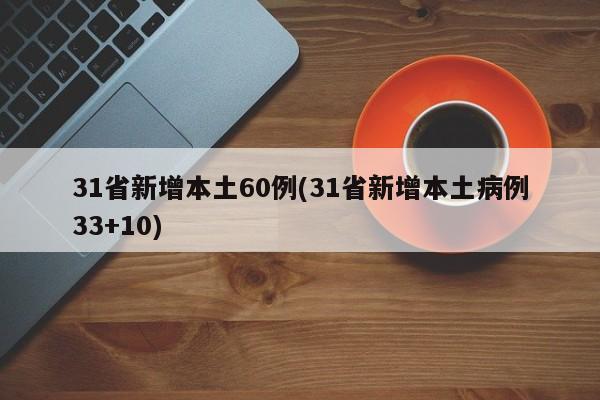31省新增本土60例(31省新增本土病例33+10)